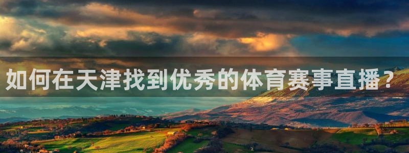 龙门直播间在线观看：如何在天津找到优秀的体育赛事直播？