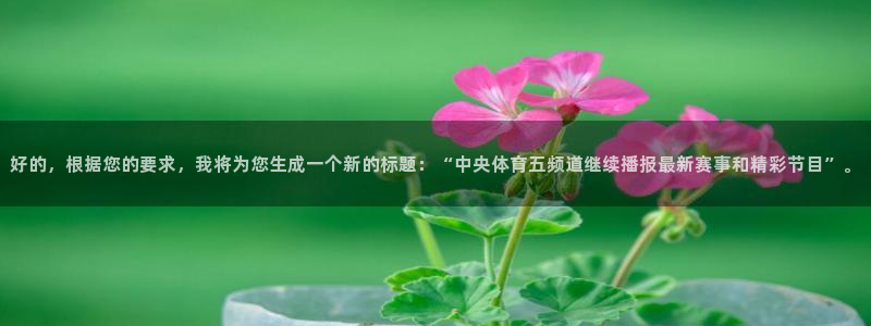 龙门体育直播在线观看：好的，根据您的要求，我将为您生成一个新的标题：“中央体育五频道继续播报最新赛事和精彩节目”。